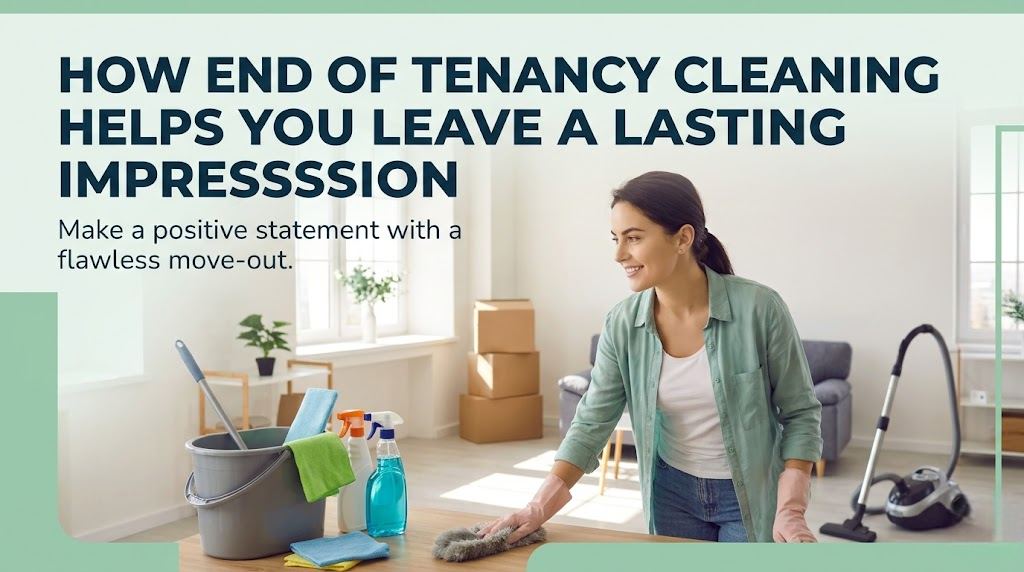 How End of Tenancy Cleaning Helps You Leave a Lasting Impression
